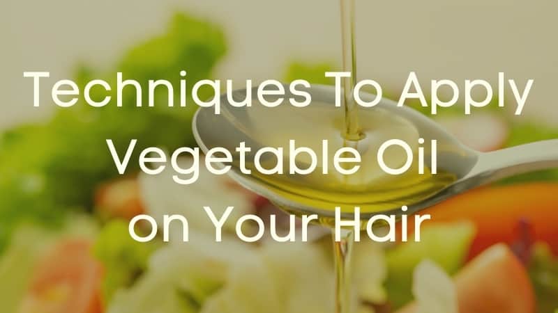 Techniques to Apply Vegetable Oil on Your Hair