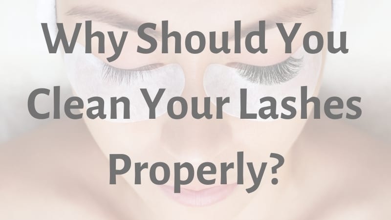 Why Should You Clean Your Lashes Properly