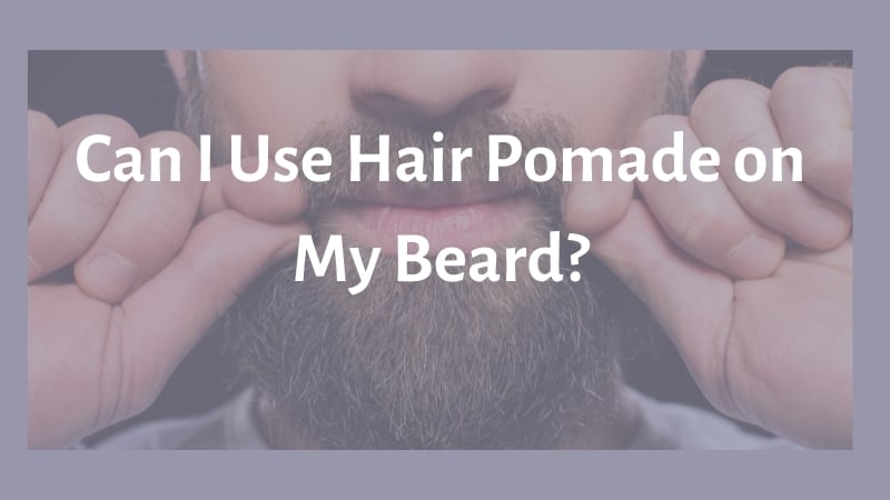 Can I Use Hair Pomade on My Beard