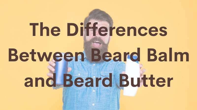 The Differences between Beard Balm and Beard Butter